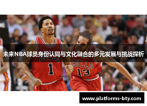 未来NBA球员身份认同与文化融合的多元发展与挑战探析