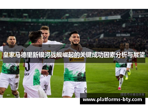 皇家马德里新银河战舰崛起的关键成功因素分析与展望