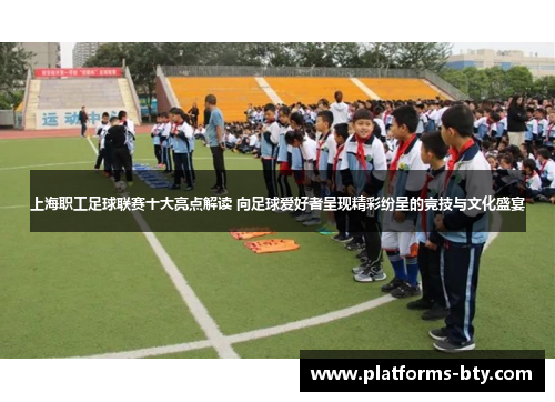 上海职工足球联赛十大亮点解读 向足球爱好者呈现精彩纷呈的竞技与文化盛宴