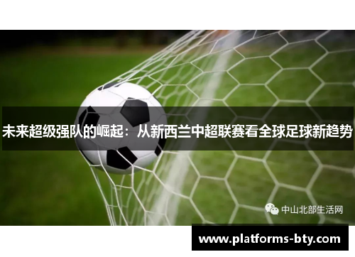未来超级强队的崛起：从新西兰中超联赛看全球足球新趋势