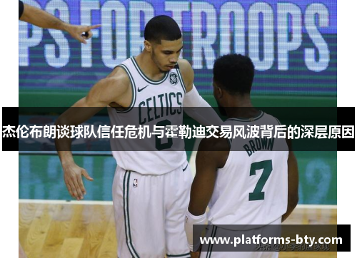 杰伦布朗谈球队信任危机与霍勒迪交易风波背后的深层原因