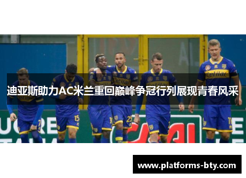 迪亚斯助力AC米兰重回巅峰争冠行列展现青春风采