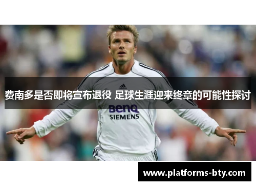 费南多是否即将宣布退役 足球生涯迎来终章的可能性探讨