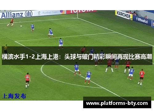 横滨水手1-2上海上港：头球与破门精彩瞬间再现比赛高潮