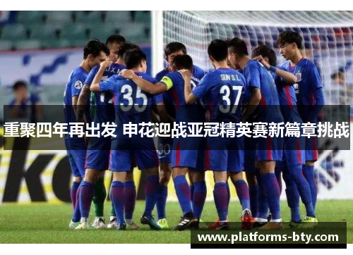 重聚四年再出发 申花迎战亚冠精英赛新篇章挑战