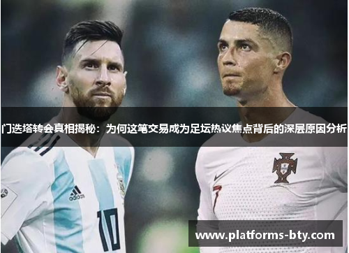 门迭塔转会真相揭秘：为何这笔交易成为足坛热议焦点背后的深层原因分析
