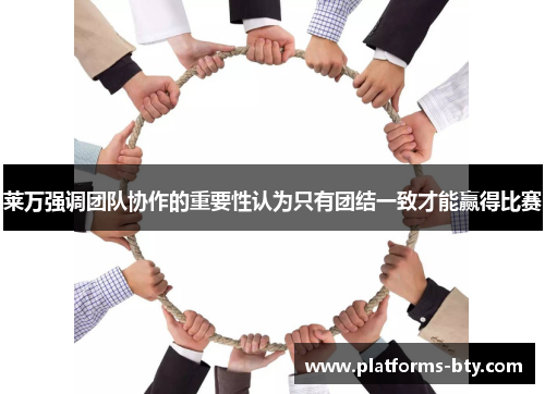 莱万强调团队协作的重要性认为只有团结一致才能赢得比赛