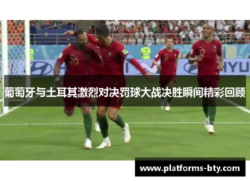 葡萄牙与土耳其激烈对决罚球大战决胜瞬间精彩回顾