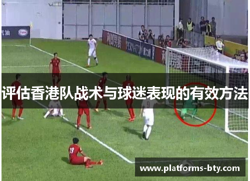 评估香港队战术与球迷表现的有效方法 评估香港队战术与球迷表现的有效方法