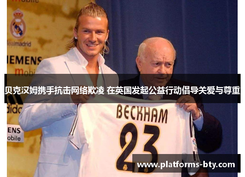 贝克汉姆携手抗击网络欺凌 在英国发起公益行动倡导关爱与尊重 贝克汉姆携手抗击网络欺凌 在英国发起公益行动倡导关爱与尊重