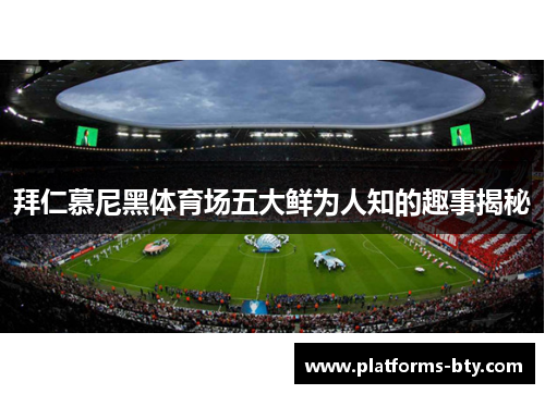 拜仁慕尼黑体育场五大鲜为人知的趣事揭秘 拜仁慕尼黑体育场五大鲜为人知的趣事揭秘