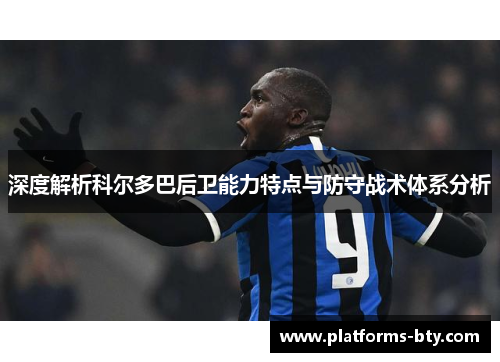 深度解析科尔多巴后卫能力特点与防守战术体系分析 深度解析科尔多巴后卫能力特点与防守战术体系分析