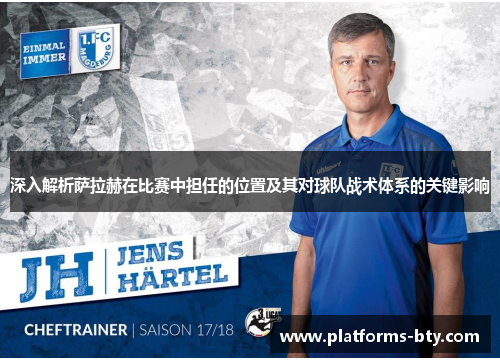 深入解析萨拉赫在比赛中担任的位置及其对球队战术体系的关键影响