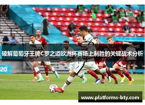 破解葡萄牙王牌C罗之道欧洲杯赛场上制胜的关键战术分析 破解葡萄牙王牌C罗之道欧洲杯赛场上制胜的关键战术分析