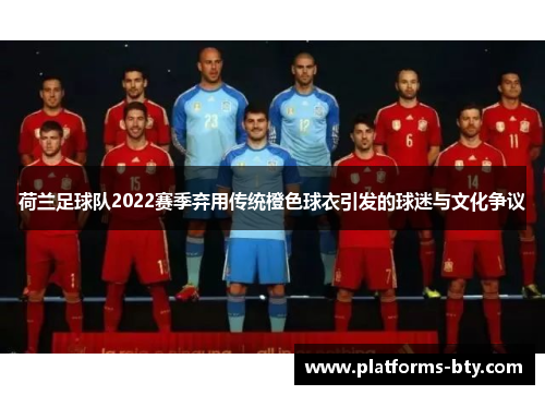 荷兰足球队2022赛季弃用传统橙色球衣引发的球迷与文化争议