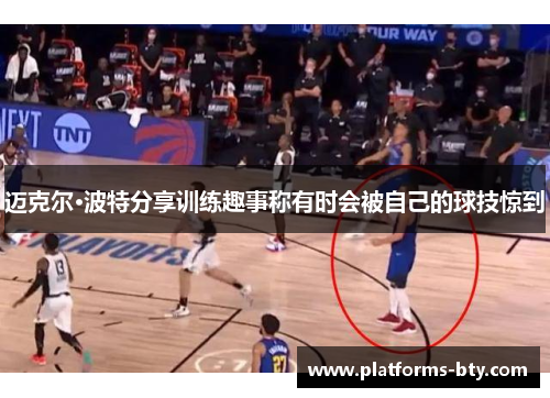 迈克尔·波特分享训练趣事称有时会被自己的球技惊到 迈克尔·波特分享训练趣事称有时会被自己的球技惊到