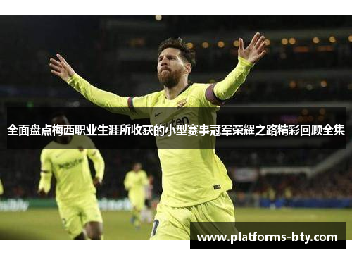 全面盘点梅西职业生涯所收获的小型赛事冠军荣耀之路精彩回顾全集 全面盘点梅西职业生涯所收获的小型赛事冠军荣耀之路精彩回顾全集