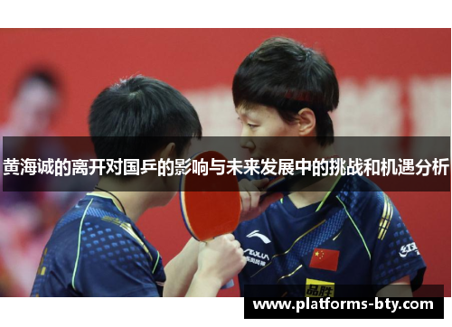 黄海诚的离开对国乒的影响与未来发展中的挑战和机遇分析 黄海诚的离开对国乒的影响与未来发展中的挑战和机遇分析