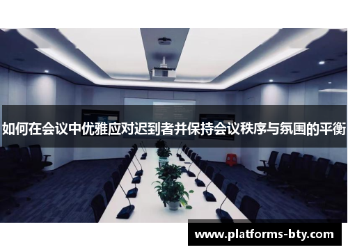 如何在会议中优雅应对迟到者并保持会议秩序与氛围的平衡