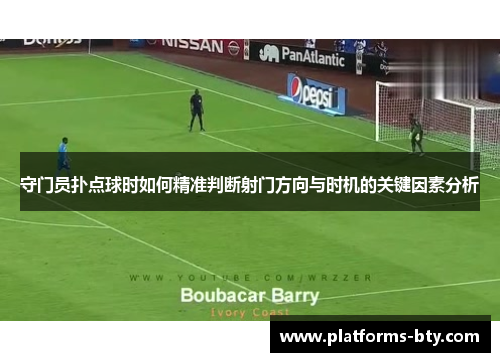 守门员扑点球时如何精准判断射门方向与时机的关键因素分析