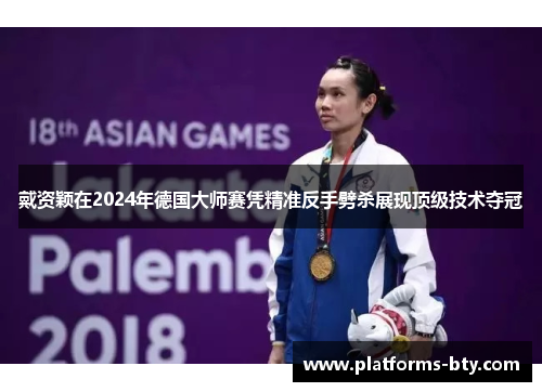 戴资颖在2024年德国大师赛凭精准反手劈杀展现顶级技术夺冠